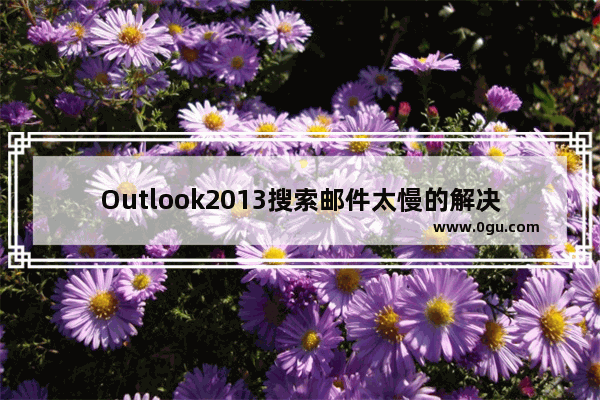 Outlook2013搜索邮件太慢的解决方法