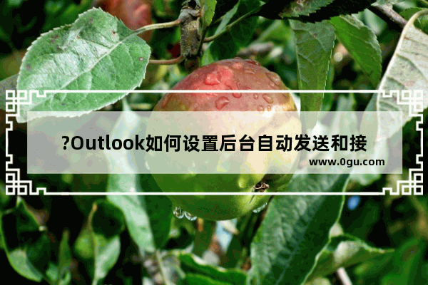 ?Outlook如何设置后台自动发送和接收邮件