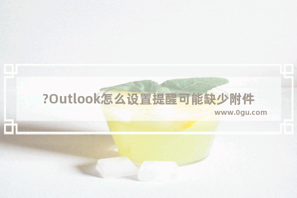 ?Outlook怎么设置提醒可能缺少附件