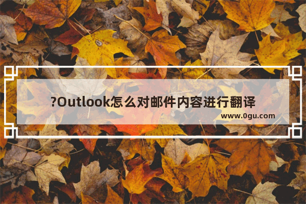 ?Outlook怎么对邮件内容进行翻译