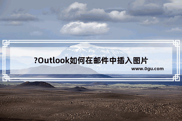 ?Outlook如何在邮件中插入图片