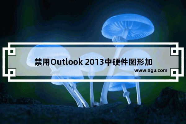 禁用Outlook 2013中硬件图形加速功能的方法