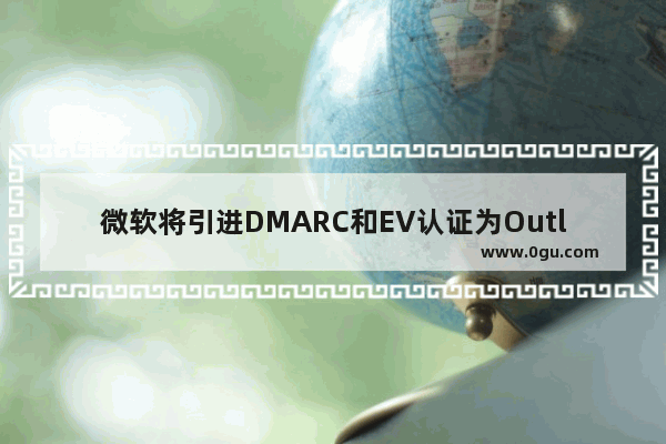 微软将引进DMARC和EV认证为Outlook.com用户增加安全功能