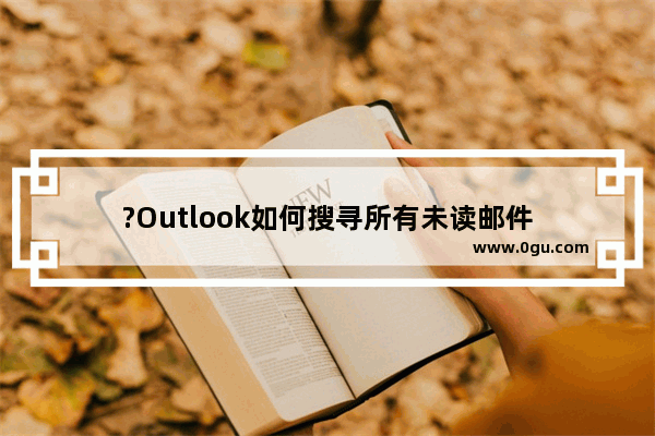 ?Outlook如何搜寻所有未读邮件