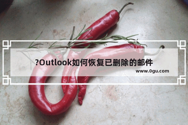 ?Outlook如何恢复已删除的邮件