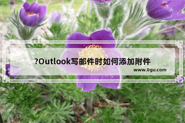 ?Outlook写邮件时如何添加附件