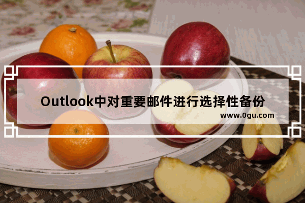 Outlook中对重要邮件进行选择性备份的方法