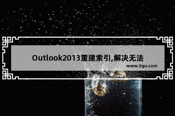 Outlook2013重建索引,解决无法搜索到联系人