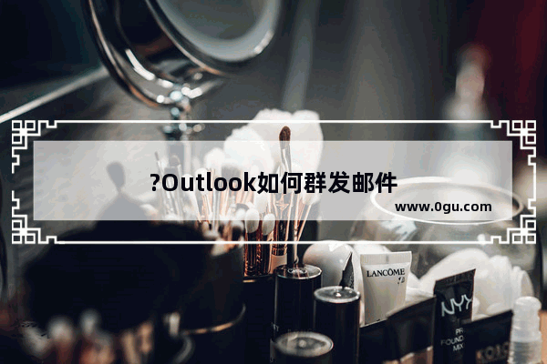 ?Outlook如何群发邮件