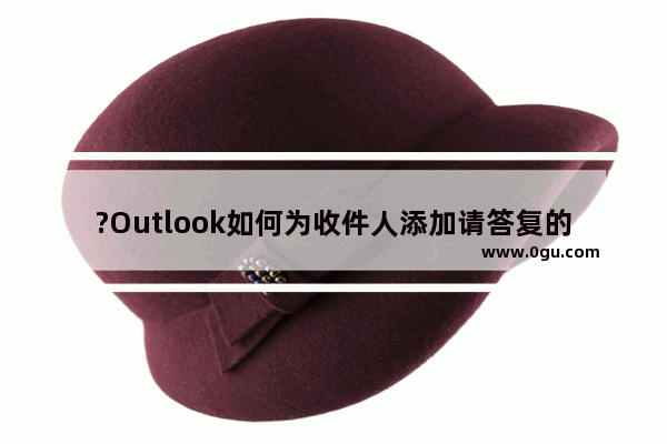 ?Outlook如何为收件人添加请答复的提示