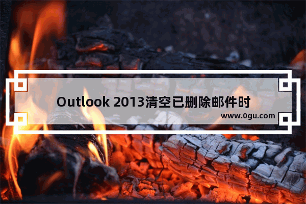 Outlook 2013清空已删除邮件时报错的解决方法