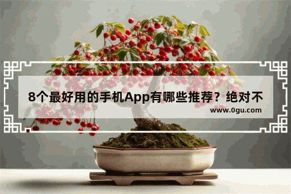 8个最好用的手机App有哪些推荐？绝对不套路_感情句子说说心情