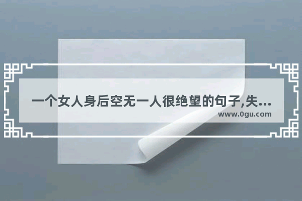 一个女人身后空无一人很绝望的句子,失去伤感的句子