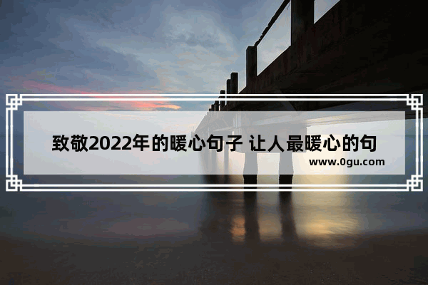 致敬2022年的暖心句子 让人最暖心的句子