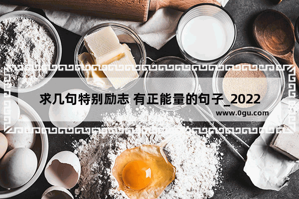 求几句特别励志 有正能量的句子_2022奋斗正能量语录