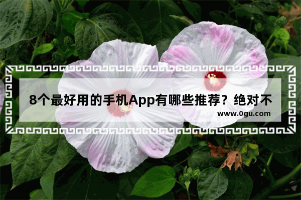 8个最好用的手机App有哪些推荐？绝对不套路 坚强句子说说心情