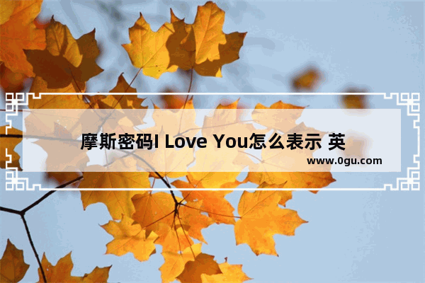 摩斯密码I Love You怎么表示 英语爱情励志句子