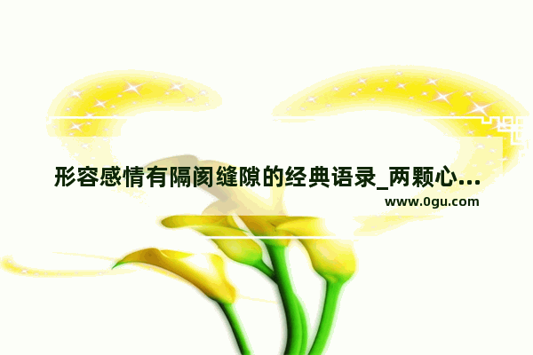 形容感情有隔阂缝隙的经典语录_两颗心走不近的句子