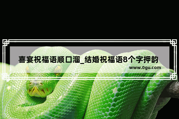 喜宴祝福语顺口溜_结婚祝福语8个字押韵 八字新婚祝福大全