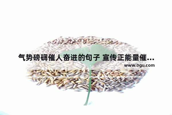 气势磅礴催人奋进的句子 宣传正能量催人奋进的句子