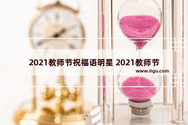 2021教师节祝福语明星 2021教师节祝福句子