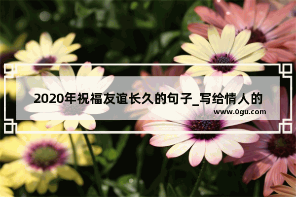 2020年祝福友谊长久的句子_写给情人的新年祝福语