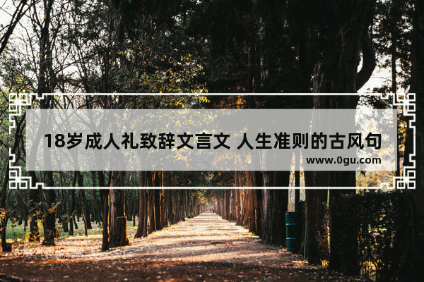 18岁成人礼致辞文言文 人生准则的古风句子短句