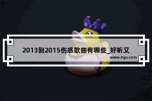 2013到2015伤感歌曲有哪些_好听又伤感的爱情歌2015年的