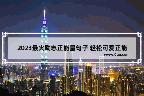 2023最火励志正能量句子 轻松可爱正能量的句子励志