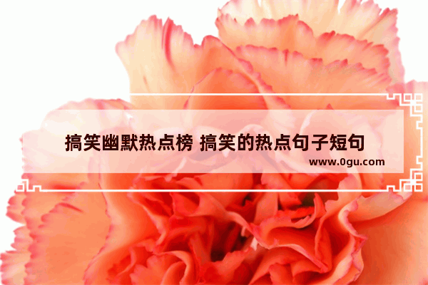 搞笑幽默热点榜 搞笑的热点句子短句