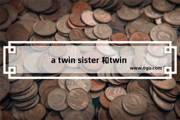 a twin sister 和twin sisters的区别 祝姐们幸福的句子英语