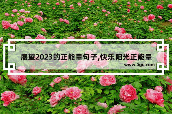 展望2023的正能量句子,快乐阳光正能量的句子短句