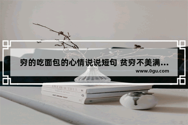 穷的吃面包的心情说说短句 贫穷不美满的生活句子