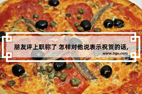 朋友评上职称了 怎样对他说表示祝贺的话,为喜欢的观众高兴的句子