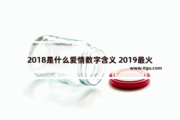 2018是什么爱情数字含义 2019最火爱情句子