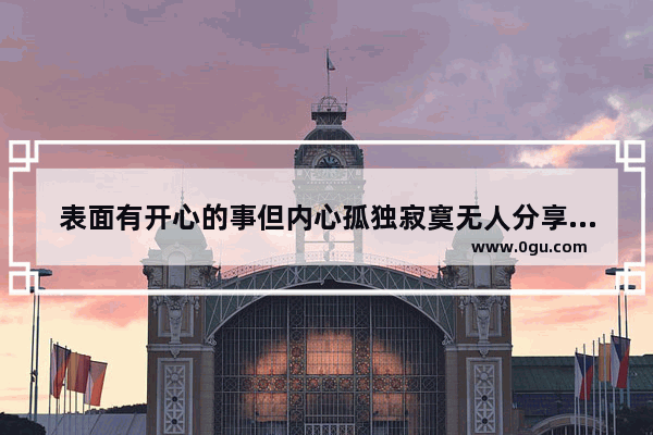 表面有开心的事但内心孤独寂寞无人分享自己喜悦的事情的诗句的诗句_不渴望被理解的句子