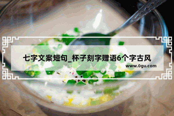 七字文案短句_杯子刻字赠语6个字古风