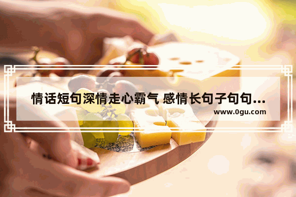 情话短句深情走心霸气 感情长句子句句走心