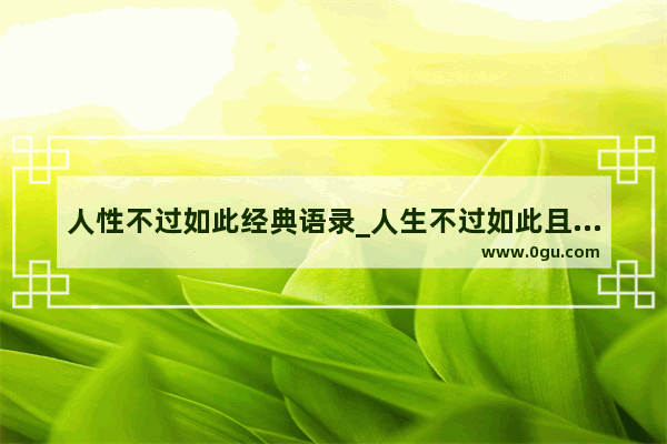 人性不过如此经典语录_人生不过如此且行且珍惜经典语录