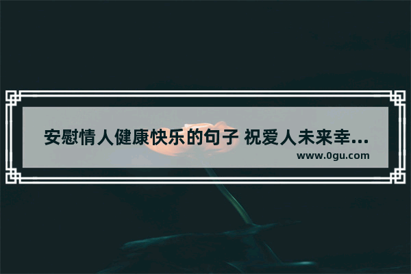 安慰情人健康快乐的句子 祝爱人未来幸福的句子简短