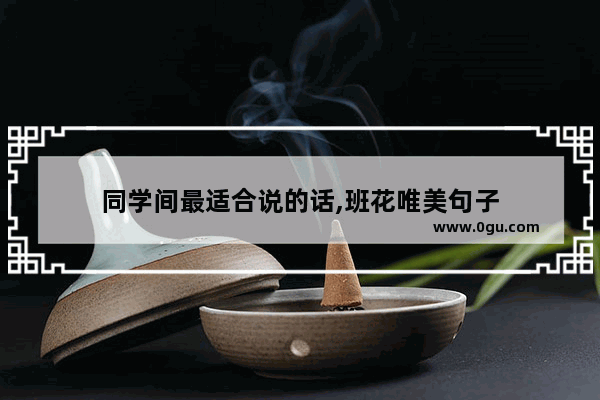 同学间最适合说的话,班花唯美句子