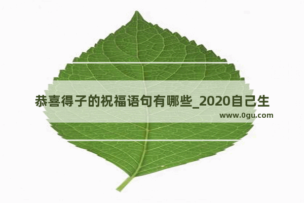 恭喜得子的祝福语句有哪些_2020自己生龙凤胎发朋友圈的句子