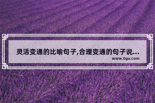 灵活变通的比喻句子,合理变通的句子说说心情