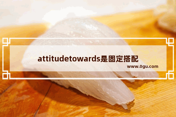 attitudetowards是固定搭配吗 宽容是维护感情的句子英语