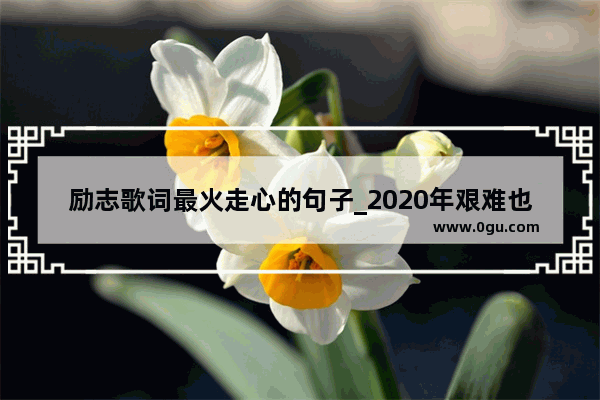 励志歌词最火走心的句子_2020年艰难也得前行最火励志句子