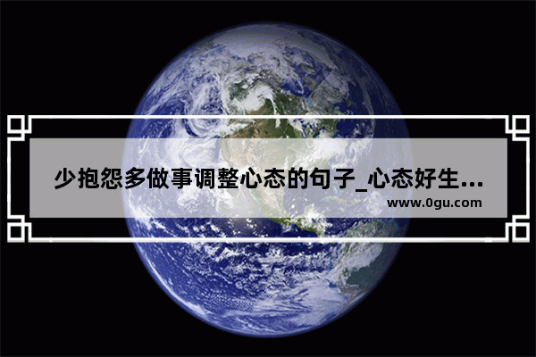 少抱怨多做事调整心态的句子_心态好生活才能幸福的句子