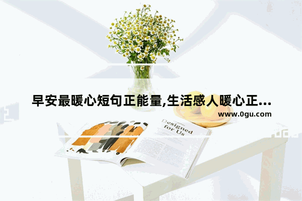 早安最暖心短句正能量,生活感人暖心正能量句子