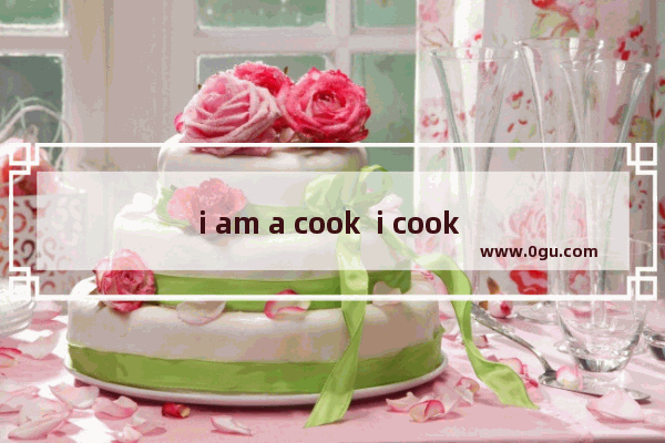 i am a cook  i cook food 类似的句子 喜欢做饭的英文句子简短