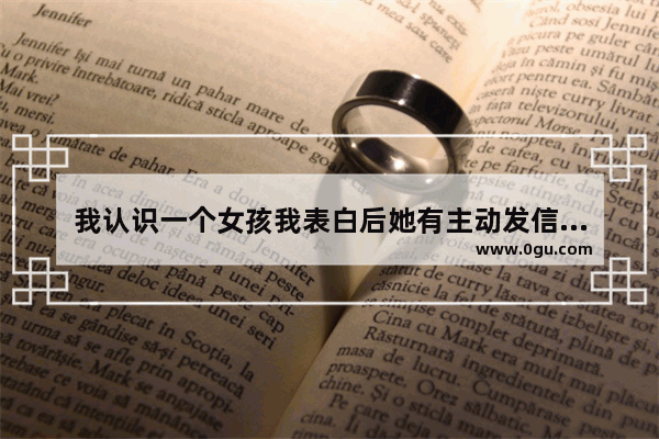 我认识一个女孩我表白后她有主动发信息给我祝福 遇到喜欢的人主动的句子