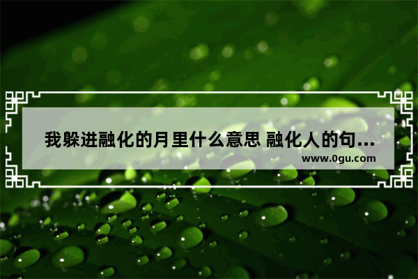 我躲进融化的月里什么意思 融化人的句子说说心情